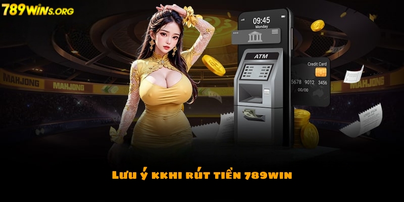 Các lưu ý quan trọng khi rút tiền 789win