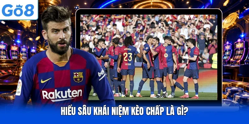 Hiểu sâu khái niệm kèo chấp là gì?