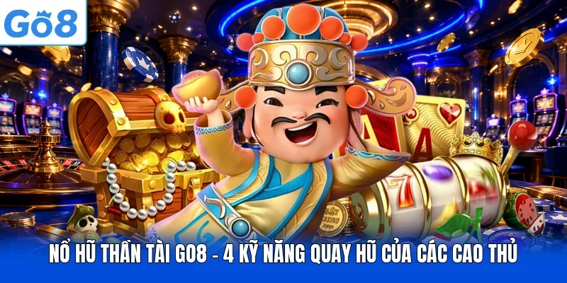 Nổ Hũ Thần Tài Go8 - 4 Kỹ Năng Quay Hũ Của Các Cao Thủ