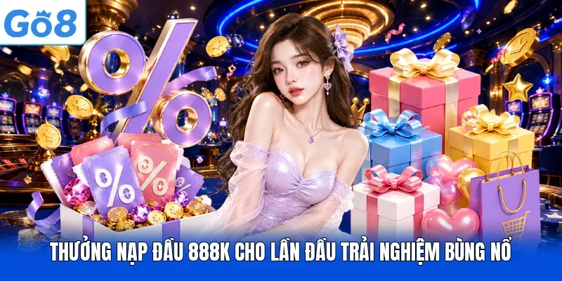 Thưởng Nạp Đầu 888K Cho Lần Đầu Trải Nghiệm Bùng Nổ